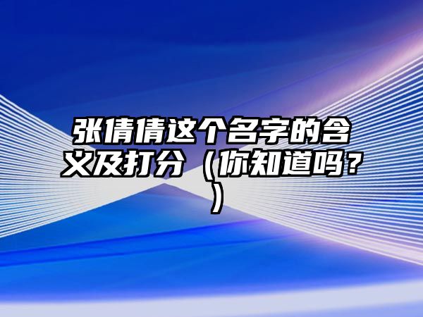 张倩倩这个名字的含义及打分（你知道吗？）