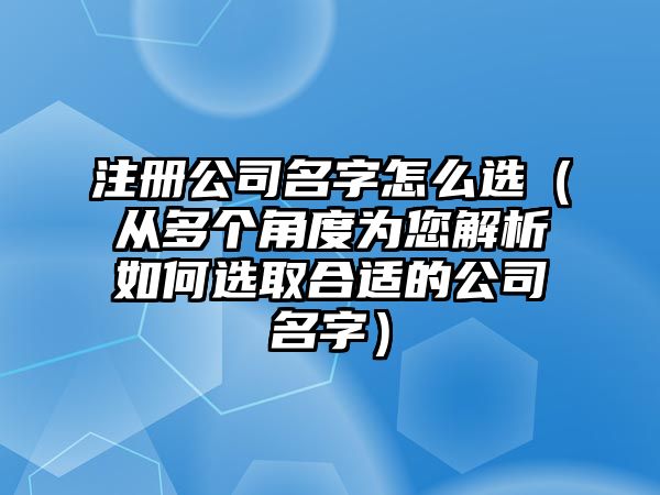 注册公司名字怎么选（从多个角度为您解析如何选取合适的公司名字）