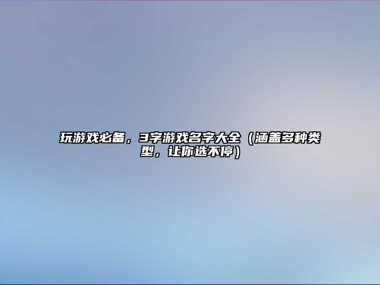 玩游戏必备，3字游戏名字大全（涵盖多种类型，让你选不停）