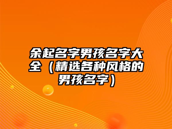 余起名字男孩名字大全（精选各种风格的男孩名字）