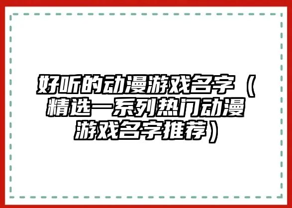 好听的动漫游戏名字（精选一系列热门动漫游戏名字推荐）