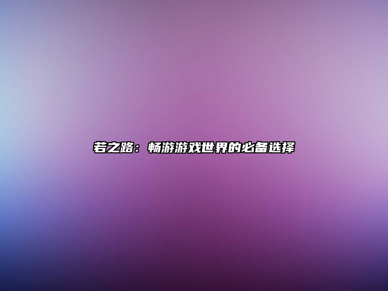 若之路：畅游游戏世界的必备选择