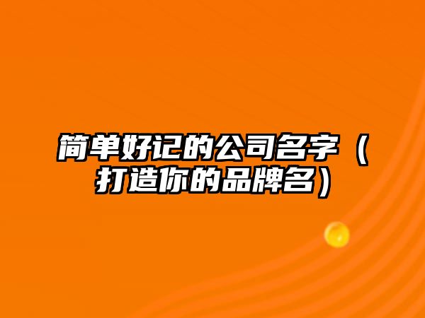 简单好记的公司名字（打造你的品牌名）