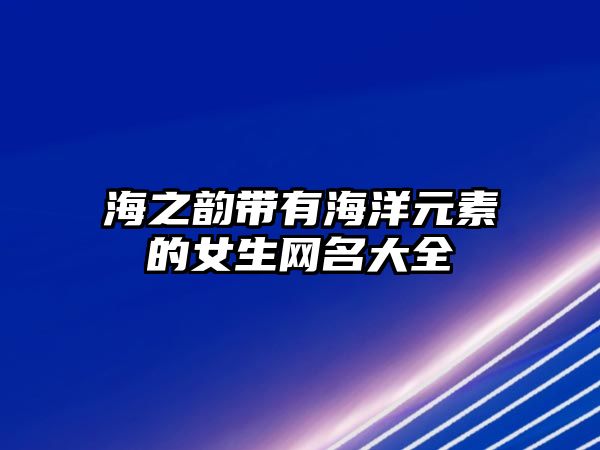 海之韵带有海洋元素的女生网名大全