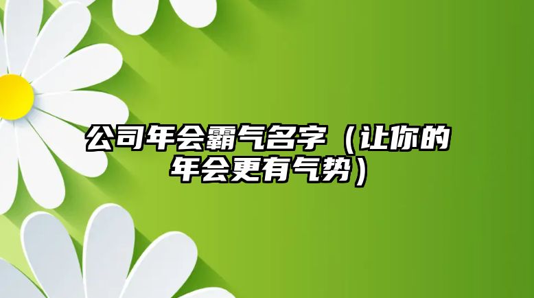 公司年会霸气名字（让你的年会更有气势）