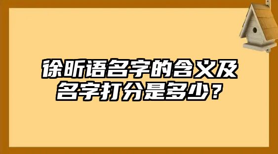 徐昕语名字的含义及名字打分是多少？