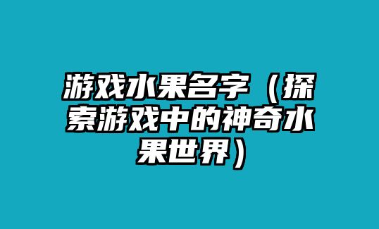 游戏水果名字（探索游戏中的神奇水果世界）