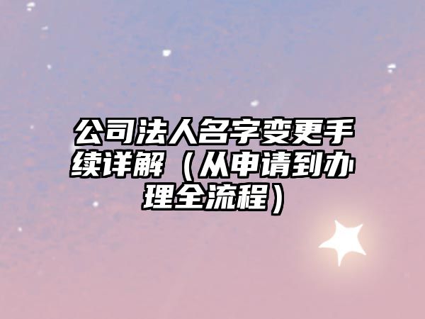 公司法人名字变更手续详解（从申请到办理全流程）