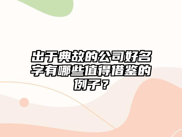 出于典故的公司好名字有哪些值得借鉴的例子？