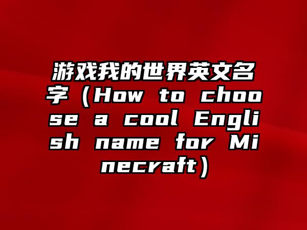 游戏我的世界英文名字（How to choose a cool English name for Minecraft）