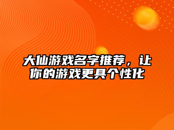 大仙游戏名字推荐，让你的游戏更具个性化