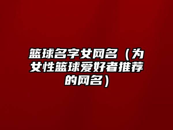 篮球名字女网名（为女性篮球爱好者推荐的网名）