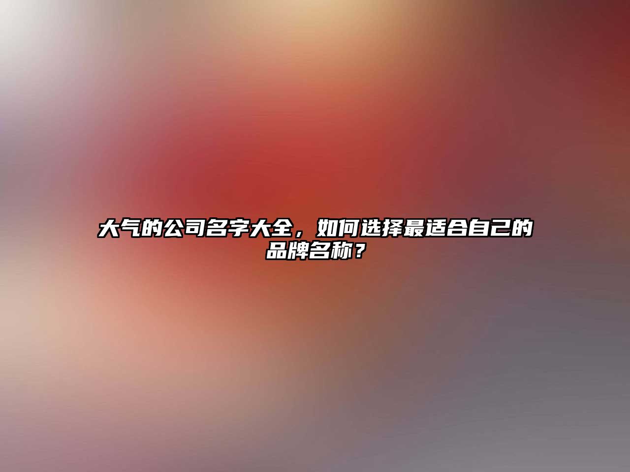 大气的公司名字大全，如何选择最适合自己的品牌名称？