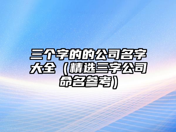 三个字的的公司名字大全（精选三字公司命名参考）