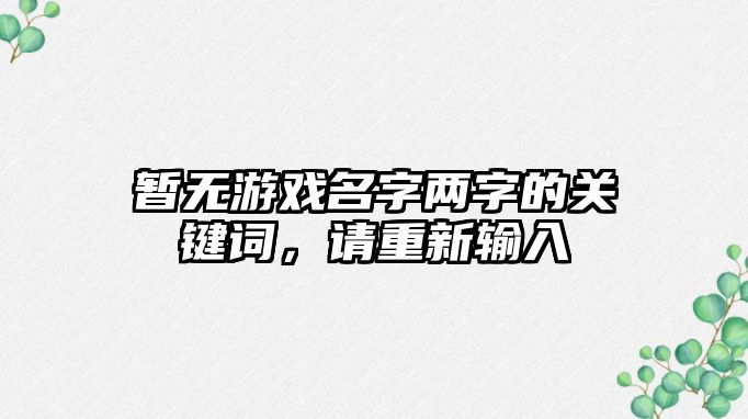 暂无游戏名字两字的关键词，请重新输入