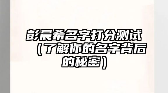 彭晨希名字打分测试（了解你的名字背后的秘密）