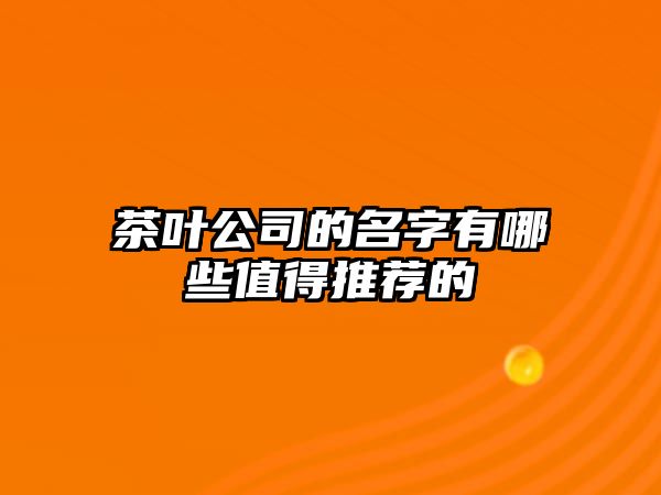 茶叶公司的名字有哪些值得推荐的