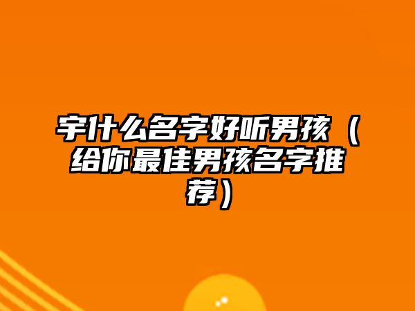 宇什么名字好听男孩（给你最佳男孩名字推荐）
