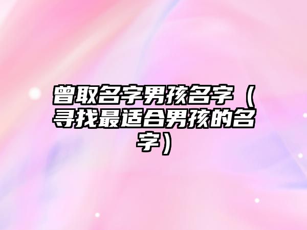 曾取名字男孩名字（寻找最适合男孩的名字）