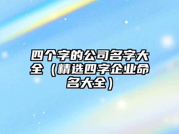 四个字的公司名字大全（精选四字企业命名大全）