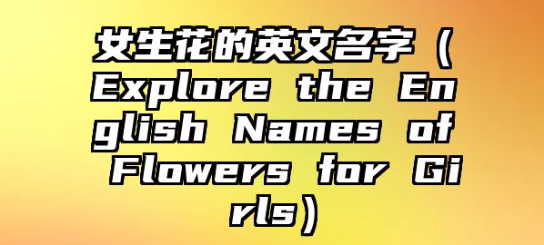 女生花的英文名字（Explore the English Names of Flowers for Girls）