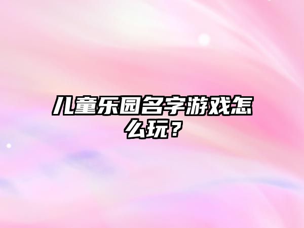 儿童乐园名字游戏怎么玩？