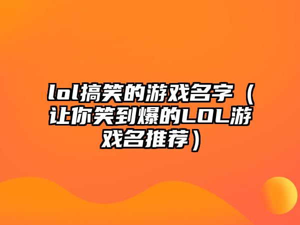 lol搞笑的游戏名字（让你笑到爆的LOL游戏名推荐）