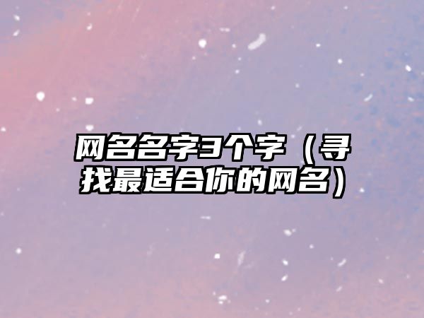 网名名字3个字（寻找最适合你的网名）