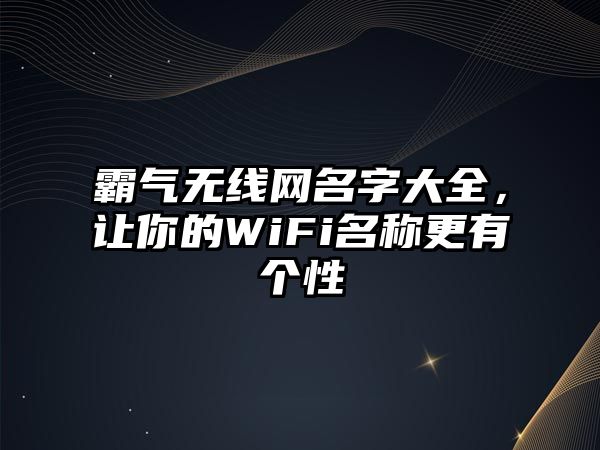 霸气无线网名字大全，让你的WiFi名称更有个性