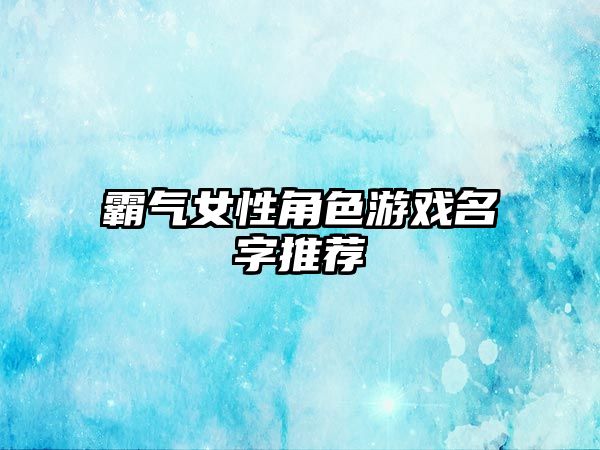 霸气女性角色游戏名字推荐