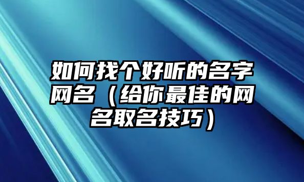 如何找个好听的名字网名（给你最佳的网名取名技巧）