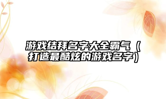 游戏结拜名字大全霸气（打造最酷炫的游戏名字）