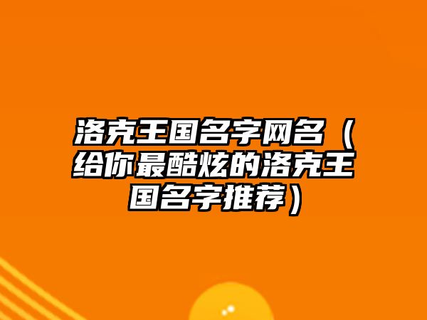 洛克王国名字网名（给你最酷炫的洛克王国名字推荐）