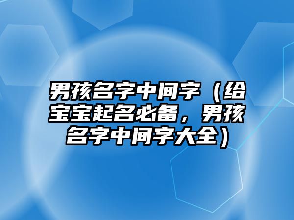 男孩名字中间字（给宝宝起名必备，男孩名字中间字大全）