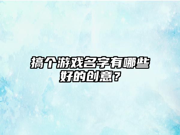 搞个游戏名字有哪些好的创意？