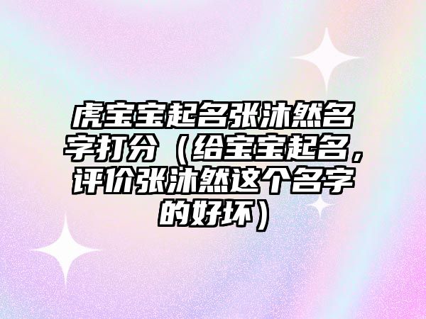 虎宝宝起名张沐然名字打分（给宝宝起名，评价张沐然这个名字的好坏）