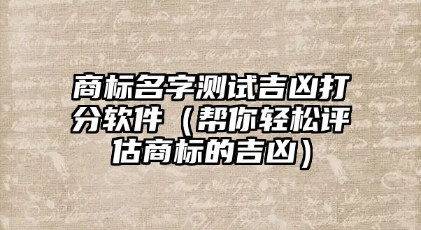 商标名字测试吉凶打分软件（帮你轻松评估商标的吉凶）