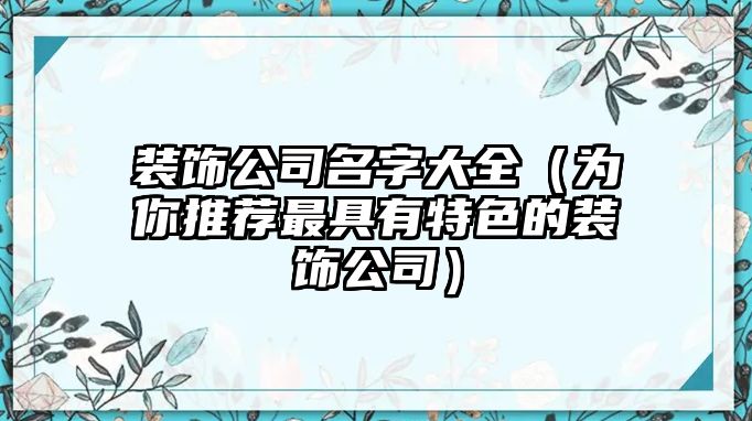 装饰公司名字大全（为你推荐最具有特色的装饰公司）