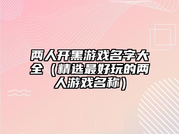 两人开黑游戏名字大全（精选最好玩的两人游戏名称）