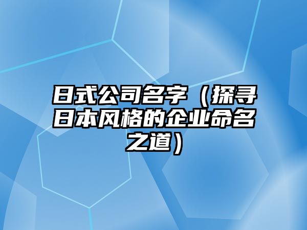 日式公司名字（探寻日本风格的企业命名之道）
