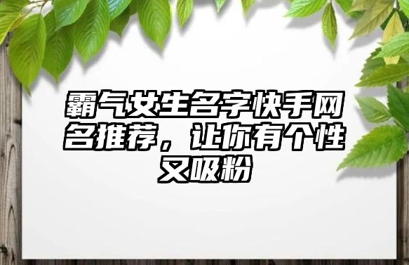 霸气女生名字快手网名推荐，让你有个性又吸粉