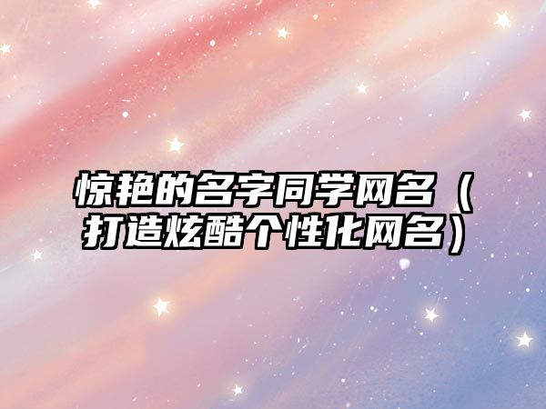 惊艳的名字同学网名（打造炫酷个性化网名）