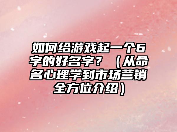 如何给游戏起一个6字的好名字？（从命名心理学到市场营销全方位介绍）