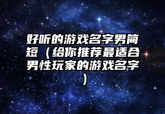 好听的游戏名字男简短（给你推荐最适合男性玩家的游戏名字）