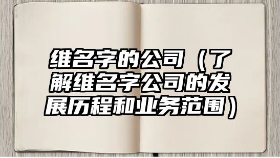 维名字的公司（了解维名字公司的发展历程和业务范围）