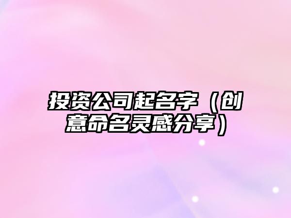投资公司起名字（创意命名灵感分享）