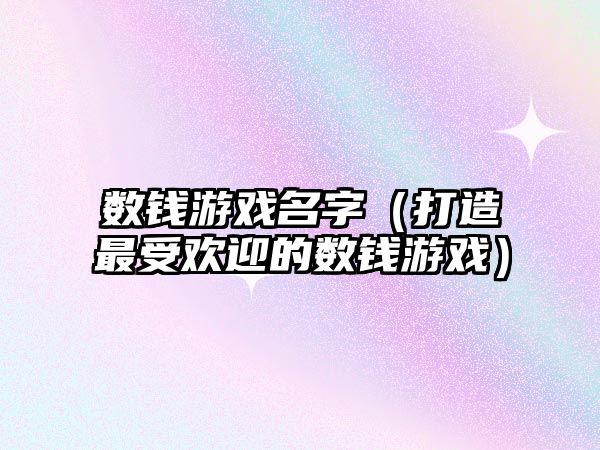 数钱游戏名字（打造最受欢迎的数钱游戏）