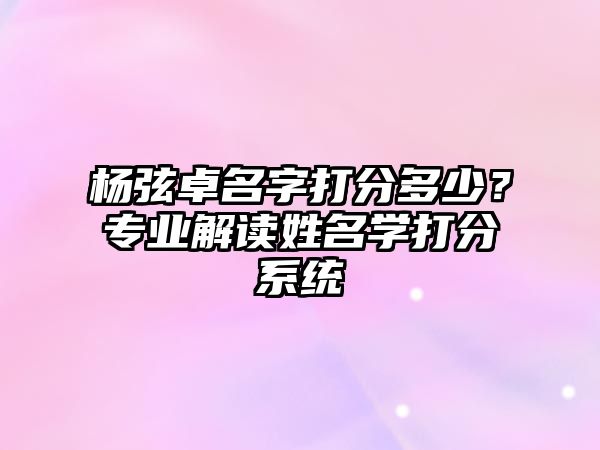 杨弦卓名字打分多少？专业解读姓名学打分系统