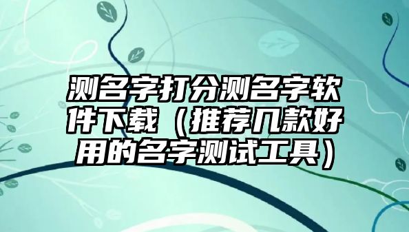 测名字打分测名字软件下载（推荐几款好用的名字测试工具）