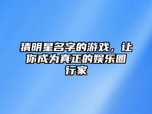 猜明星名字的游戏，让你成为真正的娱乐圈行家